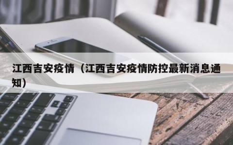 江西吉安疫情（江西吉安疫情防控最新消息通知）